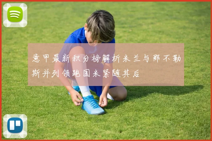 意甲最新积分榜解析米兰与那不勒斯并列领跑国米紧随其后