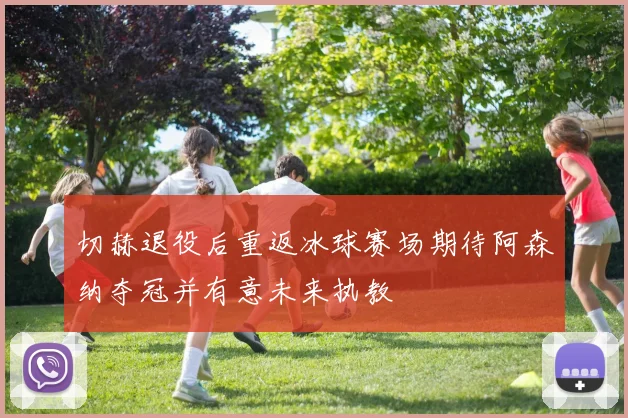 切赫退役后重返冰球赛场期待阿森纳夺冠并有意未来执教