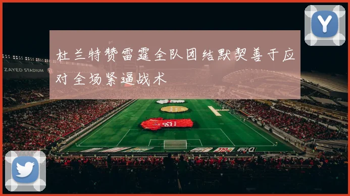 杜兰特赞雷霆全队团结默契善于应对全场紧逼战术