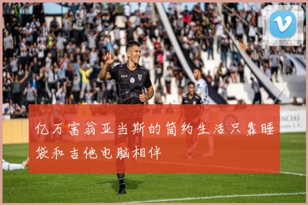 亿万富翁亚当斯的简约生活只靠睡袋和吉他电脑相伴