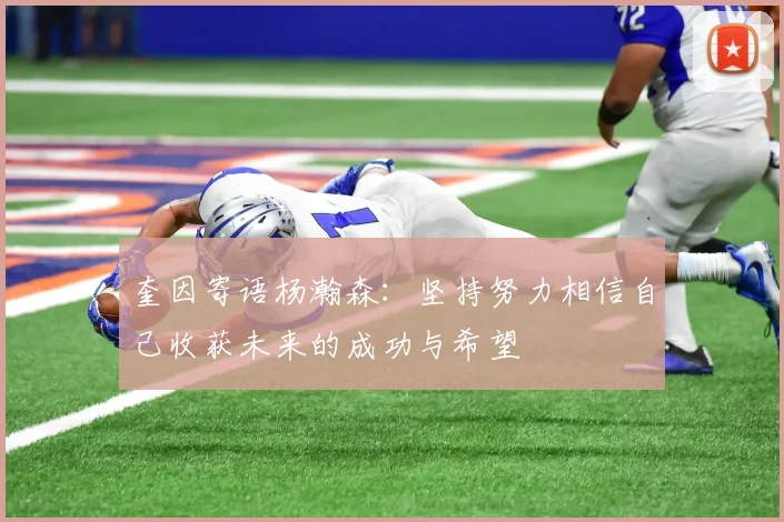 奎因寄语杨瀚森：坚持努力相信自己收获未来的成功与希望