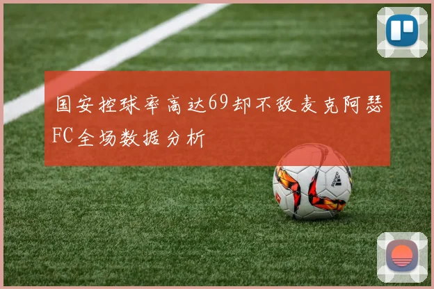 国安控球率高达69却不敌麦克阿瑟FC全场数据分析