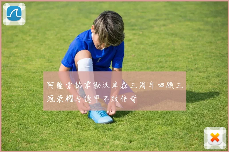 阿隆索执掌勒沃库森三周年回顾三冠荣耀与德甲不败传奇
