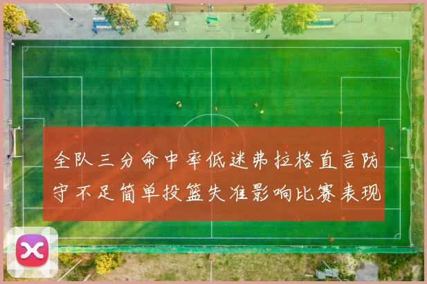 全队三分命中率低迷弗拉格直言防守不足简单投篮失准影响比赛表现