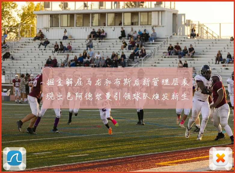 掘金解雇马龙和布斯后新管理层表现出色阿德尔曼引领球队焕发新生