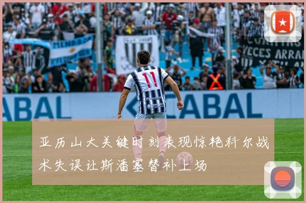 亚历山大关键时刻表现惊艳科尔战术失误让斯潘塞替补上场