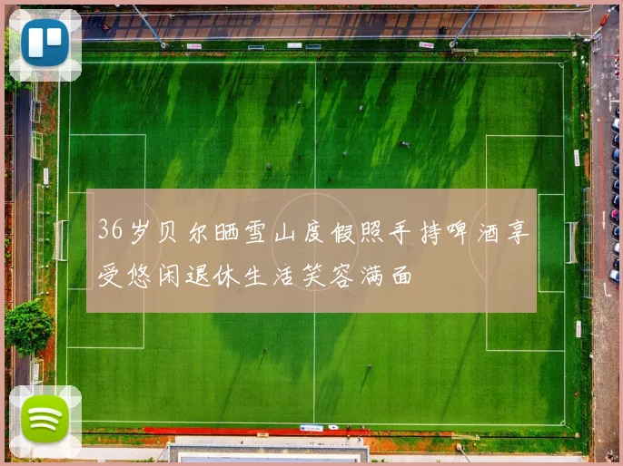36岁贝尔晒雪山度假照手持啤酒享受悠闲退休生活笑容满面