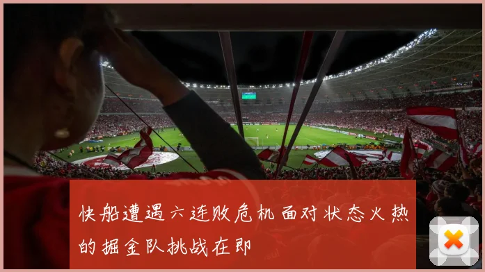 快船遭遇六连败危机面对状态火热的掘金队挑战在即