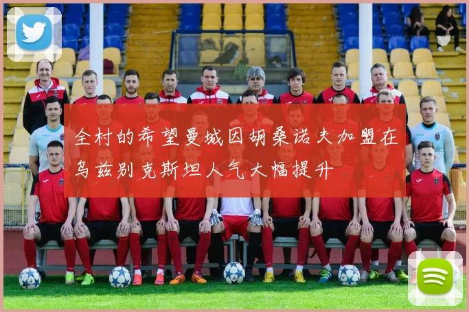 全村的希望曼城因胡桑诺夫加盟在乌兹别克斯坦人气大幅提升