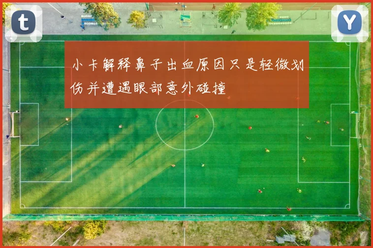 小卡解释鼻子出血原因只是轻微划伤并遭遇眼部意外碰撞