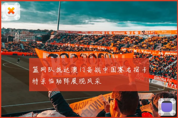 篮网队抵达澳门备战中国赛名宿卡特亲临助阵展现风采