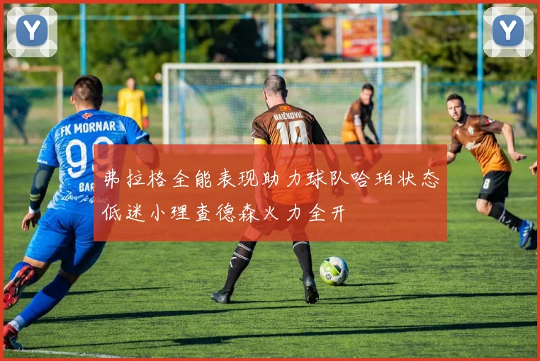 弗拉格全能表现助力球队哈珀状态低迷小理查德森火力全开