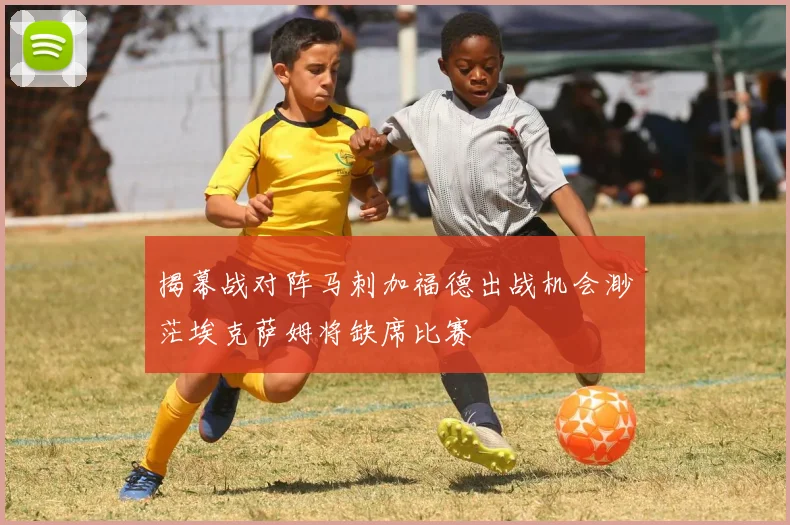 揭幕战对阵马刺加福德出战机会渺茫埃克萨姆将缺席比赛