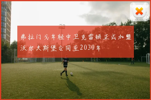 弗拉门戈年轻中卫克雷顿正式加盟沃尔夫斯堡合同至2030年