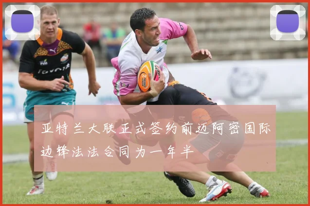 亚特兰大联正式签约前迈阿密国际边锋法法合同为一年半