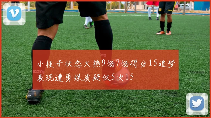 小桂子状态火热9场7场得分15追梦表现遭勇媒质疑仅5次15