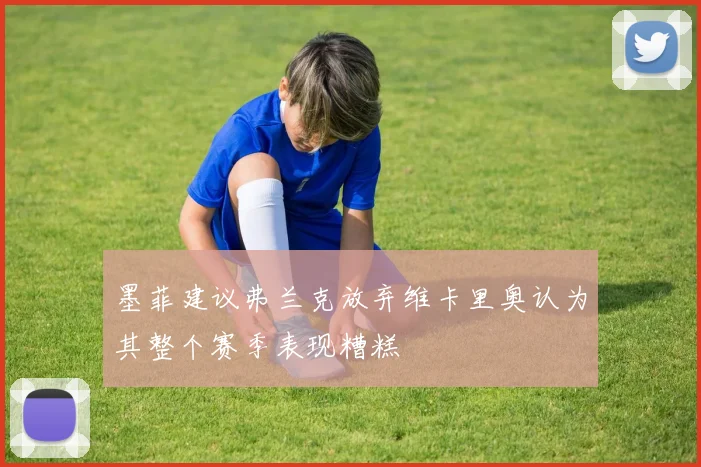 墨菲建议弗兰克放弃维卡里奥认为其整个赛季表现糟糕